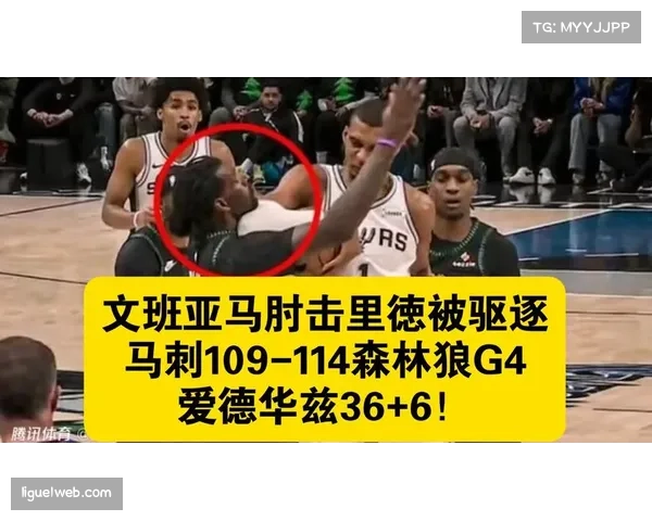 文班亚马肘击里德被吹二级恶意犯规驱逐，马刺森林狼G4出现争议判罚
